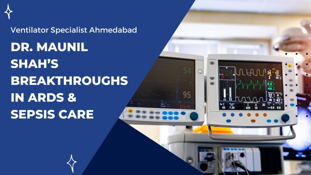 Ventilator Specialist Ahmedabad: Dr. Maunil Shah’s Breakthroughs in ARDS & Sepsis Care